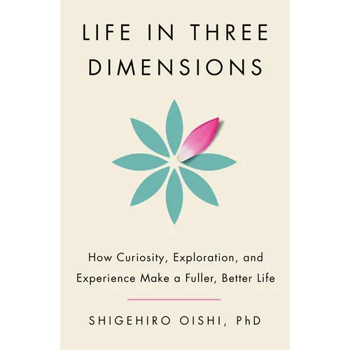 Life in Three Dimensions: How Curiosity, Exploration, and Experience Make a Fuller, Better Life