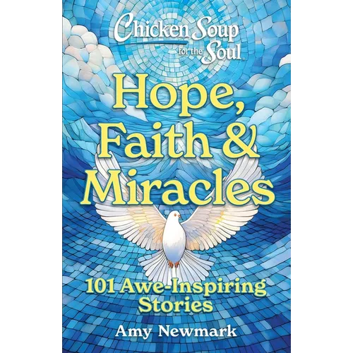 Chicken Soup for the Soul: Hope, Faith & Miracles: 101 Awe-Inspiring Stories