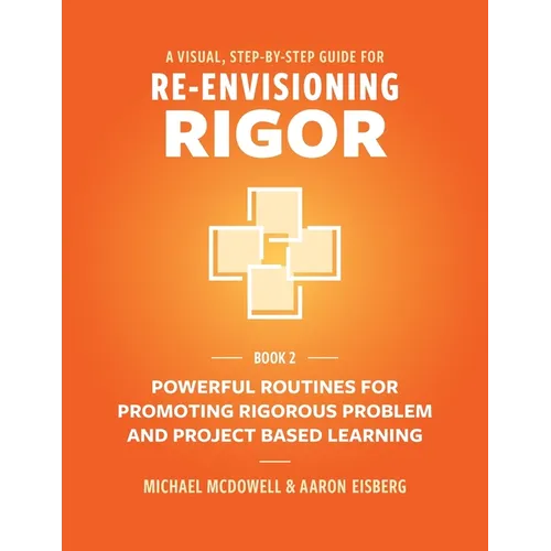 A Visual, Step- By- Step Guide for Re-Envisioning Rigor: Powerful Routines for Promoting Rigorous Problem- and Project-Based Learning