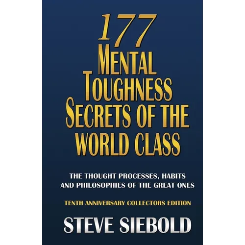 177 Mental Toughness Secrets of the World Class: The Thought Processes, Habits and Philosophies of the Great Ones