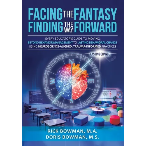 Facing the Fantasy, Finding the Way Forward: Every Educator's Guide to Moving Beyond Behavior Management to Lasting Behavioral Change Using Neuroscien