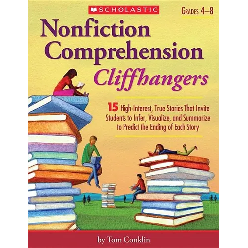 Nonfiction Comprehension Cliffhangers, Grades 4-8: 15 High-Interest True Stories That Invite Students to Infer, Visualize, and Summarize to Predict th