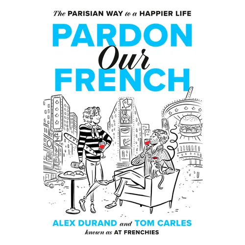 Pardon Our French: The Parisian Way to a Happier Life