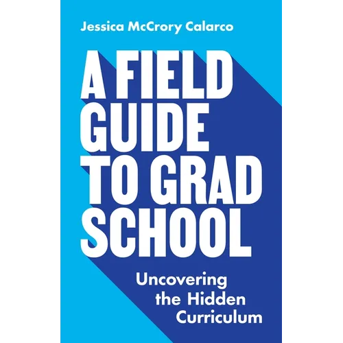 A Field Guide to Grad School: Uncovering the Hidden Curriculum