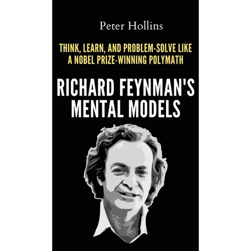 Richard Feynman's Mental Models: How to Think, Learn, and Problem-Solve Like a Nobel Prize-Winning Polymath
