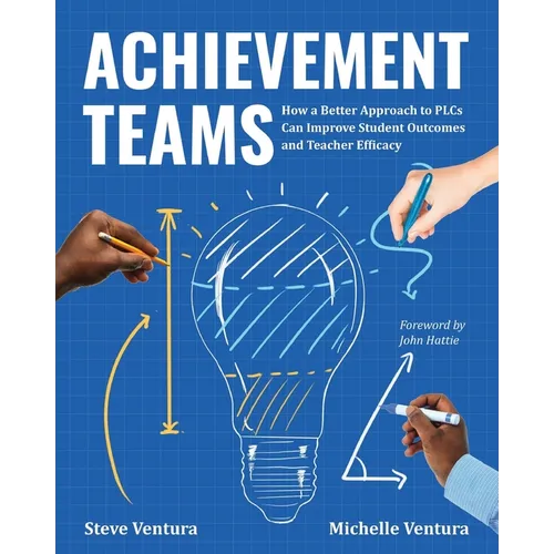 Achievement Teams: How a Better Approach to Plcs Can Improve Student Outcomes and Teacher Efficacy