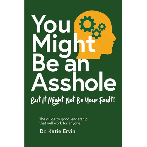 You Might Be an Asshole...: But It Might Not Be Your Fault! The guide to good leadership that will work for anyone.