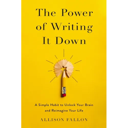 The Power of Writing It Down: A Simple Habit to Unlock Your Brain and Reimagine Your Life