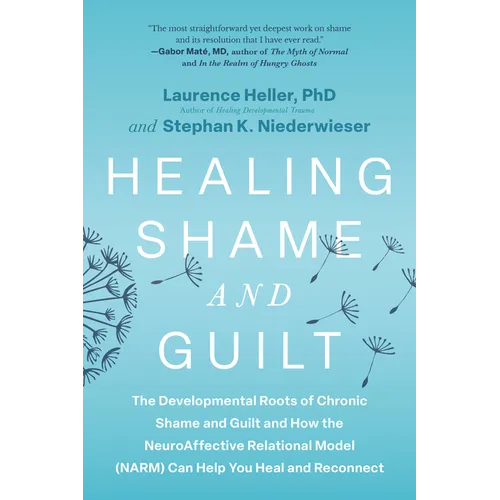 Healing Shame and Guilt: The Developmental Roots of Chronic Shame and Guilt and How the Neuroaffective Relational Model (Narm) Can Help You Heal and R