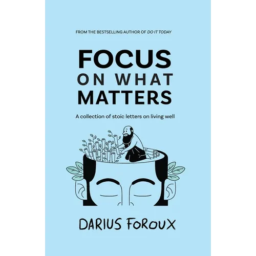 Focus on What Matters: A Collection of Stoic Letters on Living Well