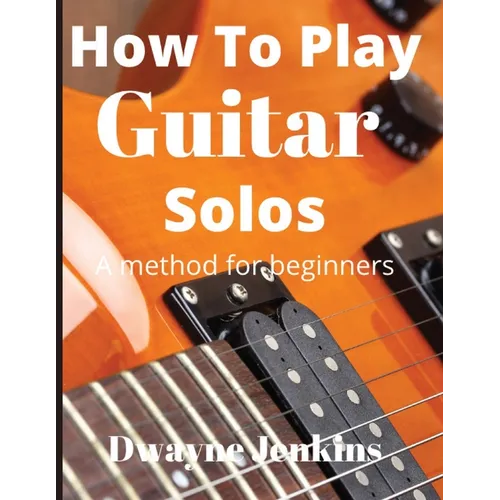 How To Play Guitar Solos: A Comprehensive Course For Beginners