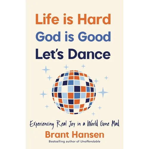 Life Is Hard. God Is Good. Let's Dance.: Experiencing Real Joy in a World Gone Mad