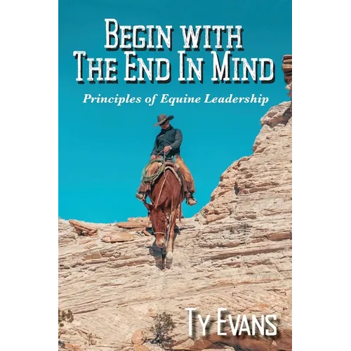 Begin With the End in Mind - Principles Of Equine Leadership
