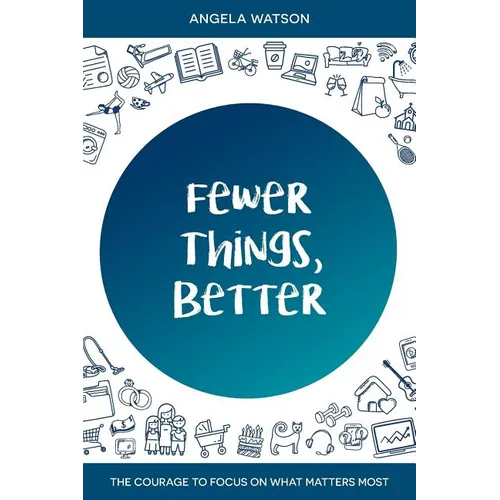 Fewer Things, Better: The Courage to Focus on What Matters Most