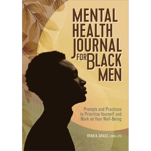 Mental Health Journal for Black Men: Prompts and Practices to Prioritize Yourself and Work on Your Well-Being