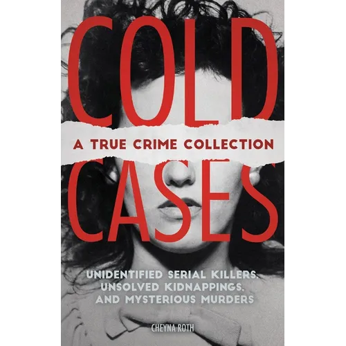 Cold Cases: A True Crime Collection: Unidentified Serial Killers, Unsolved Kidnappings, and Mysterious Murders (Including the Zodiac Killer, Natalee H