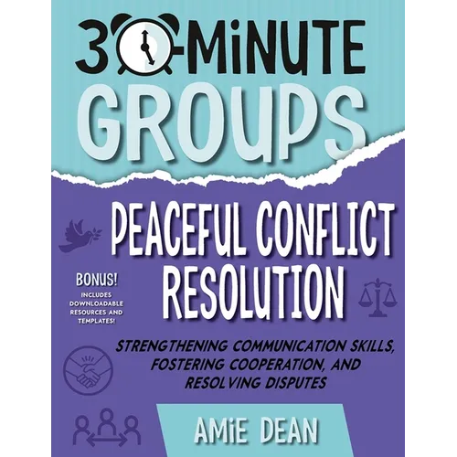 30-Minute Groups: Peaceful Conflict Resolution: Strengthening Communication Skills, Fostering Cooperation, and Resolving Disputes