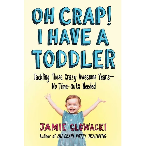 Oh Crap! I Have a Toddler: Tackling These Crazy Awesome Years--No Time-Outs Needed