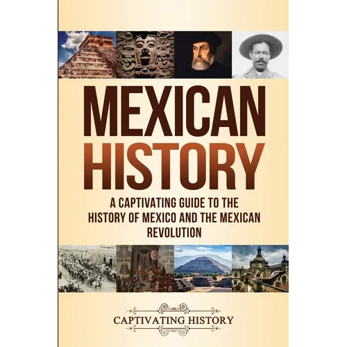 Mexican History: A Captivating Guide to the History of Mexico and the Mexican Revolution