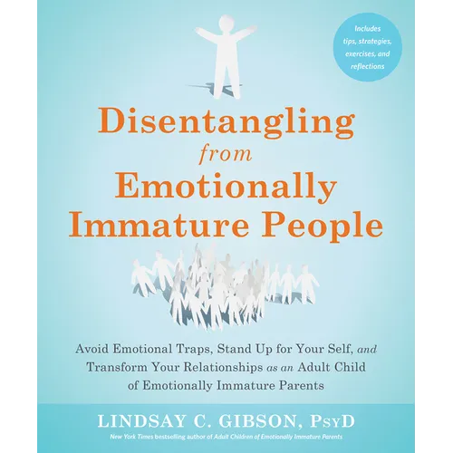 Disentangling from Emotionally Immature People: Avoid Emotional Traps, Stand Up for Your Self, and Transform Your Relationships as an Adult Child of E