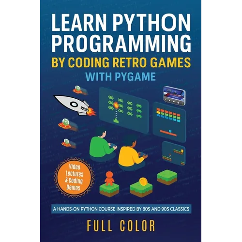 Learn Python Programming by Coding Retro Games with Pygame: A Hands-On Python Course Inspired by 80s and 90s Classics