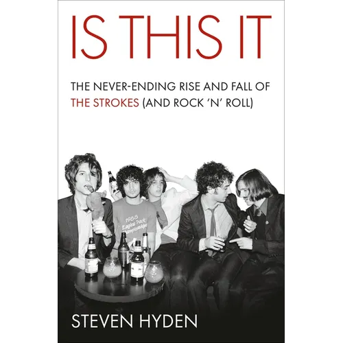 Is This It: The Never-Ending Rise and Fall of the Strokes (and Rock 'n' Roll)