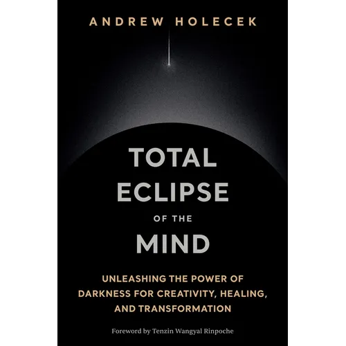 Total Eclipse of the Mind: Unleashing the Power of Darkness for Creativity, Healing, and Transformation